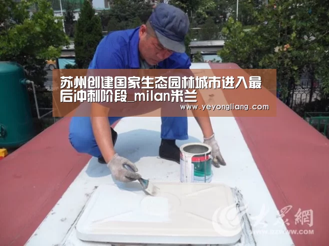 苏州创建国家生态园林城市进入最后冲刺阶段_milan米兰(图1) 米兰官方网站