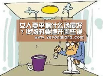 女人夏季喝什么汤最好?煲汤时要避开哪些误区?-米兰·(milan)中国官网(图4) 米兰官方网站