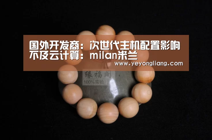 国外开发商:次世代主机配置影响不及云计算:milan米兰(图1) milan米兰